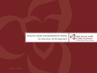 HEALTHY WORK ENVIRONMENTS PORTAL An Overview of the Approach March 2, 2012  PSHSA- A Trusted Leader in Workplace Safety