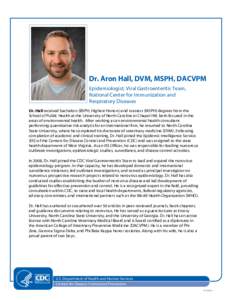 Dr. Aron Hall, DVM, MSPH, DACVPM Epidemiologist, Viral Gastroenteritis Team, National Center for Immunization and Respiratory Diseases Dr. Hall received bachelors (BSPH, Highest Honors) and masters (MSPH) degrees from th