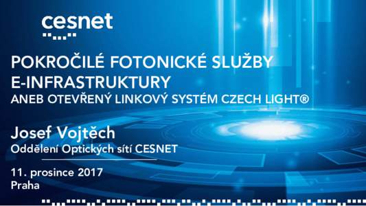 POKROČILÉ FOTONICKÉ SLUŽBY E-INFRASTRUKTURY ANEB OTEVŘENÝ LINKOVÝ SYSTÉM CZECH LIGHT® Josef Vojtěch Oddělení Optických sítí CESNET