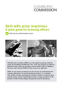 Skill with prize machines  A quick guide for licensing officers Click here for printer-friendly version  Skill with prize machines (SWPs) are not caught as gaming machines