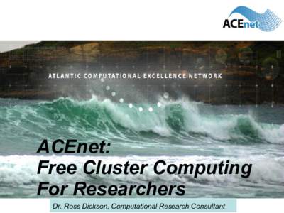 ACEnet: Free Cluster Computing For Researchers Dr. Ross Dickson, Computational Research Consultant  What is ACEnet?