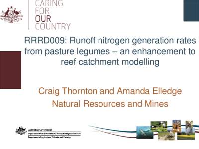 RRRD009: Runoff nitrogen generation rates from pasture legumes – an enhancement to reef catchment modelling Craig Thornton and Amanda Elledge Natural Resources and Mines