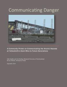 Communicating Danger  A Community Primer on Communicating the Arsenic Hazards at Yellowknife’s Giant Mine to Future Generations  John Sandlos and Arn Keeling, Memorial University of Newfoundland