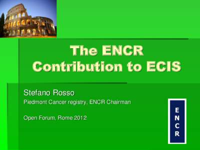 The ENCR Contribution to ECIS Stefano Rosso Piedmont Cancer registry, ENCR Chairman Open Forum, Rome 2012