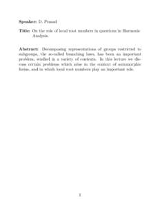 Speaker: D. Prasad Title: On the role of local root numbers in questions in Harmonic Analysis. Abstract: Decomposing representations of groups restricted to subgroups, the so-called branching laws, has been an important 