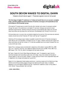 22 April 2009 at[removed]SOUTH DEVON WAKES TO DIGITAL DAWN Viewers should retune again  Freeview signals move to full power The final stage of digital TV switchover in Torbay and south Devon is on course to complete today