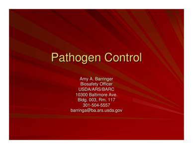 Pathogen Control Amy A. Barringer Biosafety Officer USDA/ARS/BARC[removed]Baltimore Ave. Bldg. 003, Rm. 117