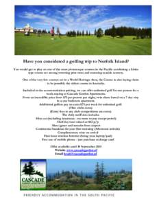Have you considered a golfing trip to Norfolk Island? You would get to play on one of the most picturesque courses in the Pacific combining a Links type course set among towering pine trees and stunning seaside scenery. 