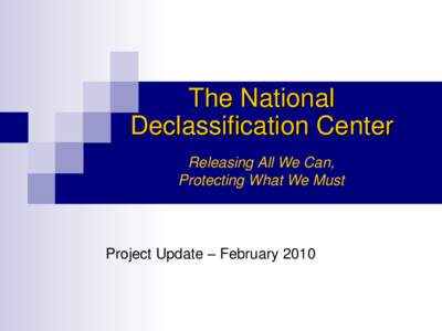 The National Declassification Center Releasing All We Can, Protecting What We Must  Project Update – February 2010
