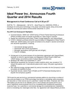 February 12, 2015  Ideal Power Inc. Announces Fourth Quarter and 2014 Results Management to Host Conference Call at 4:30 pm ET AUSTIN, TX -- (MarketwiredIdeal Power Inc. (NASDAQ: IPWR), a