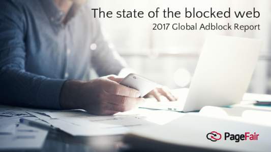The state of the blocked web 2017 Global Adblock Report Foreword In this latest annual report, we present a combined picture of desktop and mobile