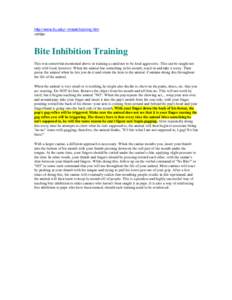 http://www.fiu.edu/~milesk/training.htm <snip> Bite Inhibition Training This was somewhat mentioned above in training a canid not to be food aggressive. This can be taught not only with food, however. When the animal has