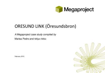 ORESUND LINK (Öresundsbron) A Megaproject case study compiled by Marisa Pedro and Miljan Mikic February 2015