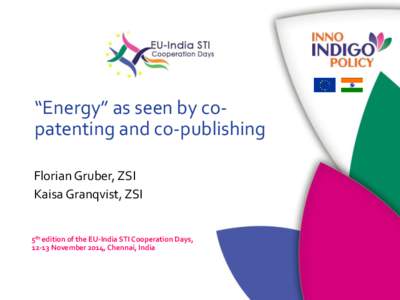 “Energy” as seen by copatenting and co-publishing Florian Gruber, ZSI Kaisa Granqvist, ZSI 5th edition of the EU-India STI Cooperation Days, 12-13 November 2014, Chennai, India