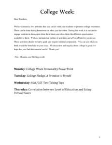 College Week: Dear Teachers, We have created a few activities that you can do with your students to promote college awareness. These can be done during homeroom or when you have time. During this week it is our aim to en