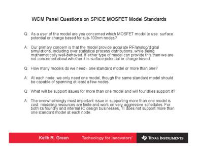 WCM Panel Questions on SPICE MOSFET Model Standards Q: As a user of the model are you concerned which MOSFET model to use: surface potential or charge based for sub-100nm nodes? A: Our primary concern is that the model p