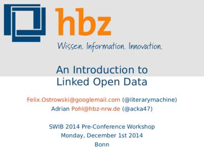 An Introduction to Linked Open Data [removed] (@literarymachine) Adrian [removed] (@acka47) SWIB 2014 Pre-Conference Workshop Monday, December 1st 2014