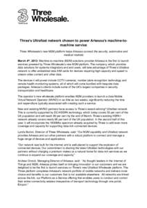 Three’s Ultrafast network chosen to power Arkessa’s machine-tomachine service Three Wholesale’s new M2M platform helps Arkessa connect the security, automotive and medical markets March 4th, 2013: Machine-to-machin