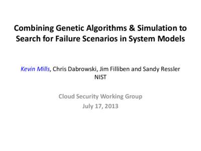 Combining Genetic Algorithms & Simulation to Search for Failure Scenarios in System Models Kevin Mills, Chris Dabrowski, Jim Filliben and Sandy Ressler NIST Cloud Security Working Group