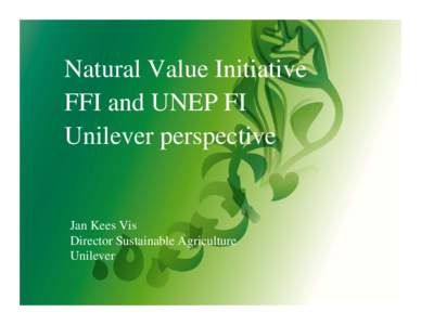 Natural Value Initiative FFI and UNEP FI Unilever perspective Jan Kees Vis Director Sustainable Agriculture