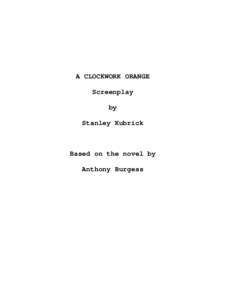 A CLOCKWORK ORANGE Screenplay by Stanley Kubrick  Based on the novel by
