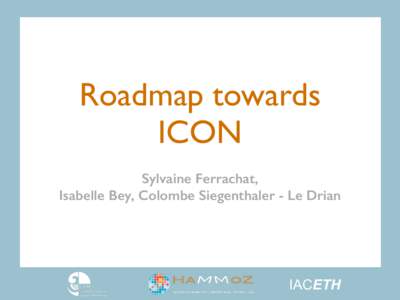 Roadmap towards ICON Sylvaine Ferrachat, Isabelle Bey, Colombe Siegenthaler - Le Drian  IACETH