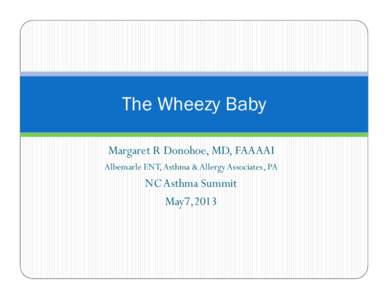 The Wheezy Baby Margaret R Donohoe, MD, FAAAAI Albemarle ENT, Asthma & Allergy Associates, PA NC Asthma Summit May7,2013