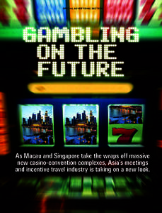 SPECIAL ADVERTISING SECTION  As Macau and Singapore take the wraps off massive new casino-convention complexes, Asia’s meetings and incentive travel industry is taking on a new look.