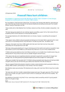 20 September[removed]Freecall fees hurt children Kids Helpline is supporting the ACCAN, AFCCRA and ACOSS ‘super-complaint’ to have charges dropped from mobile phone calls to ‘freecall’ 1800 numbers. Ms Tracy Adams,