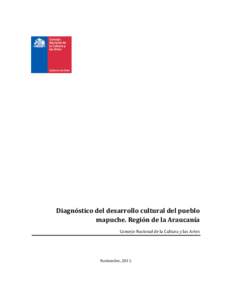 Diagnóstico del desarrollo cultural del pueblo mapuche. Región de la Araucanía Consejo Nacional de la Cultura y las Artes Noviembre, 2011.