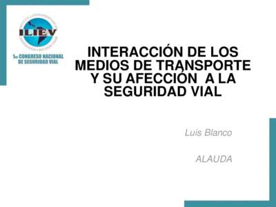 INTERACCIÓN DE LOS MEDIOS DE TRANSPORTE Y SU AFECCIÓN A LA SEGURIDAD VIAL Luis Blanco ALAUDA