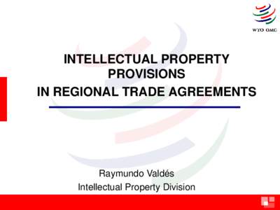 INTELLECTUAL PROPERTY PROVISIONS IN REGIONAL TRADE AGREEMENTS Raymundo Valdés Intellectual Property Division