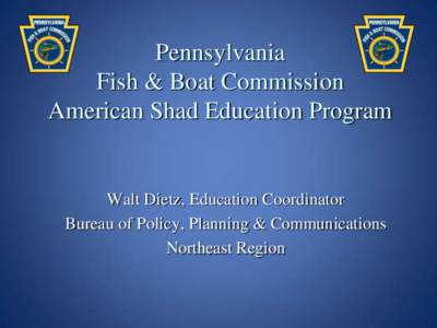 Pennsylvania Fish & Boat Commission American Shad Education Program Walt Dietz, Education Coordinator Bureau of Policy, Planning & Communications