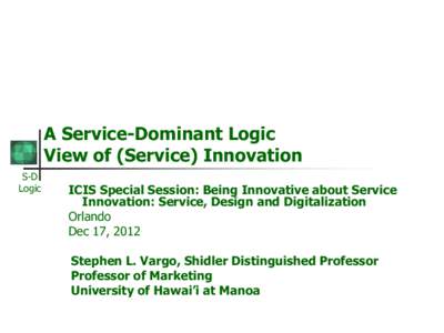 A Service-Dominant Logic View of (Service) Innovation S-D Logic  ICIS Special Session: Being Innovative about Service