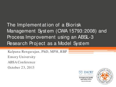 The Implementation of a Biorisk Management System (CWA 15793:2008) and Process Improvement using an ABSL-3 Research Project as a Model System Kalpana Rengarajan, PhD, MPH, RBP Emory University