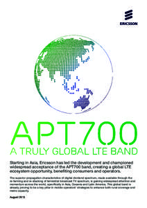 APT700 a truly global LTE band Starting in Asia, Ericsson has led the development and championed widespread acceptance of the APT700 band, creating a global LTE ecosystem opportunity, benefiting consumers and operators. 