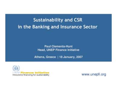 Sustainability and CSR in the Banking and Insurance Sector Paul Clements-Hunt Head, UNEP Finance Initiative Athens, Greece | 18 January, 2007