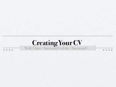 Creating Your CV  Well, I have <buzzword>ed the <buzzword>… What Makes Up a CV? Personal Info