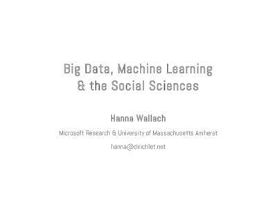 Big Data, Machine Learning & the Social Sciences Hanna Wallach Microsoft Research & University of Massachusetts Amherst 