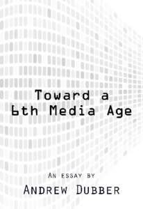 Toward a 6th Media Age An essay about the world in which we live Andrew Dubber This book is for sale at http://leanpub.com/6thmediaage This version was published on