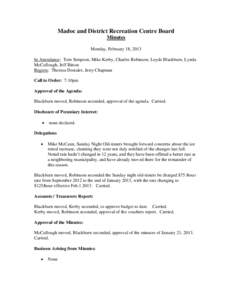 Madoc and District Recreation Centre Board Minutes Monday, February 18, 2013 In Attendance: Tom Simpson, Mike Kerby, Charles Robinson, Loyde Blackburn, Lynda McCullough, Jeff Bitton Regrets: Theresa Dostaler, Jerry Chapm