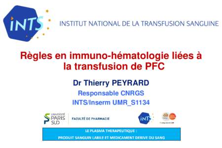 Règles en immuno-hématologie liées à la transfusion de PFC Dr Thierry PEYRARD Responsable CNRGS INTS/Inserm UMR_S1134