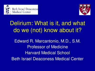 Delirium: What is it, and what do we (not) know about it? Edward R. Marcantonio, M.D., S.M. Professor of Medicine Harvard Medical School Beth Israel Deaconess Medical Center