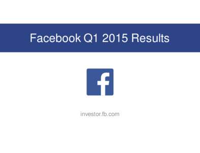 Facebook Q1 2015 Results  investor.fb.com Non-GAAP Measures In addition to U.S. GAAP financials, this presentation includes certain non-GAAP financial measures. These