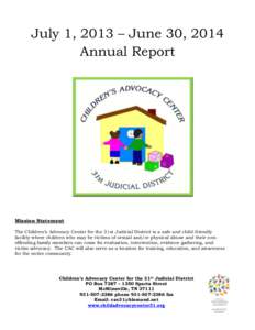 July 1, 2013 – June 30, 2014 Annual Report Mission Statement The Children’s Advocacy Center for the 31st Judicial District is a safe and child-friendly facility where children who may be victims of sexual and/or phys
