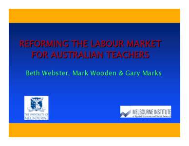 REFORMING THE LABOUR MARKET FOR AUSTRALIAN TEACHERS Beth Webster, Mark Wooden & Gary Marks Q