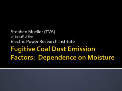 Stephen Mueller (TVA) on behalf of the Electric Power Research Institute  Fugitive dust from work on coal piles is often the primary uncontrolled