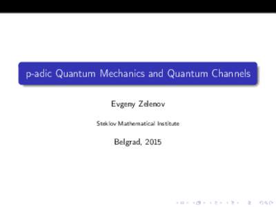 p-adic Quantum Mechanics and Quantum Channels Evgeny Zelenov Steklov Mathematical Institute Belgrad, 2015