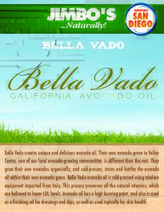 Bella Vado  Bella Vado creates unique and delicious avocado oil. Their own avocado grove in Valley Center, one of our local avocado-growing communities, is different than the rest. They grow their own avocados organicall