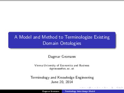 A Model and Method to Terminologize Existing Domain Ontologies Dagmar Gromann Vienna University of Economics and Business [removed]